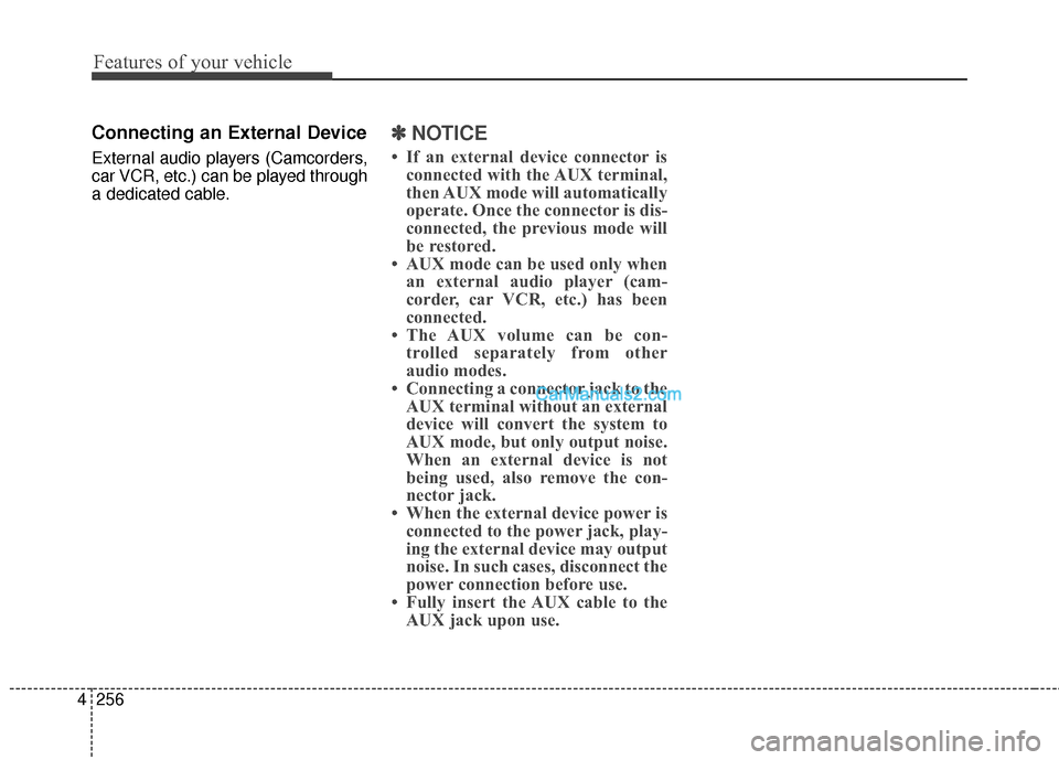 Hyundai Santa Fe 2016 Owners Manual Features of your vehicle
256
4
Connecting an External Device
External audio players (Camcorders,
car VCR, etc.) can be played through
a dedicated cable.
✽ ✽
NOTICE
• If an external device conne Hyundai Santa Fe 2016 Owners Manual Features of your vehicle
256
4
Connecting an External Device
External audio players (Camcorders,
car VCR, etc.) can be played through
a dedicated cable.
✽ ✽
NOTICE
• If an external device conne