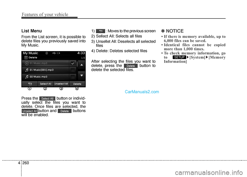 Hyundai Santa Fe 2016 Owners Manual Features of your vehicle
260
4
List Menu
From the List screen, it is possible to
delete files you previously saved into
My Music.
Press the button or individ-
ually select the files you want to
delet Hyundai Santa Fe 2016 Owners Manual Features of your vehicle
260
4
List Menu
From the List screen, it is possible to
delete files you previously saved into
My Music.
Press the button or individ-
ually select the files you want to
delet