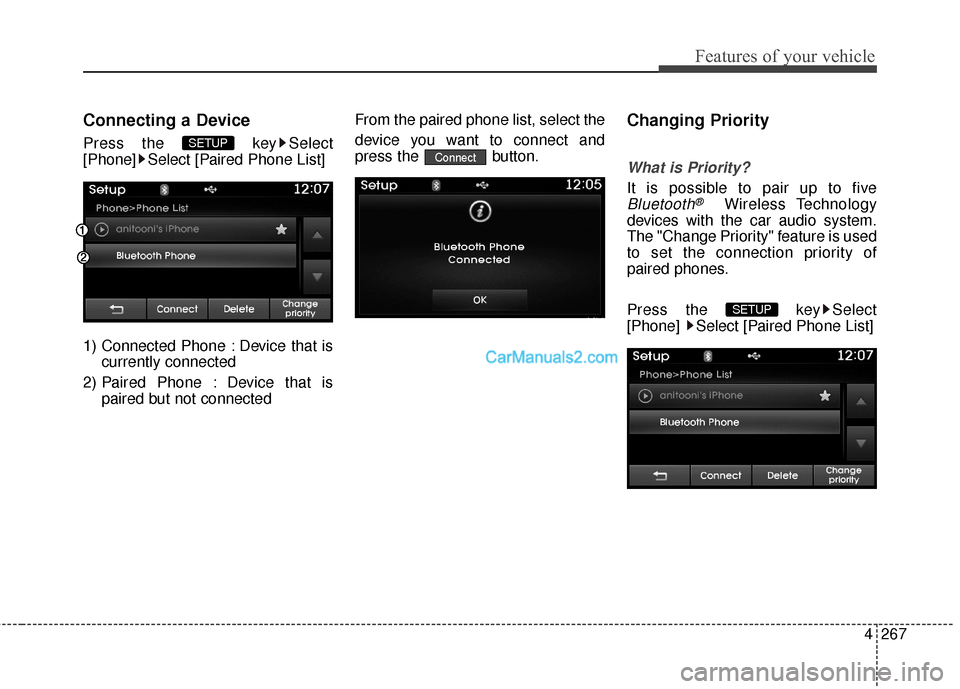 Hyundai Santa Fe 2016  Owners Manual 4267
Features of your vehicle
Connecting a Device
Press the  key Select
[Phone] Select [Paired Phone List]
1) Connected Phone : Device that iscurrently connected 
2) Paired Phone : Device that is pair