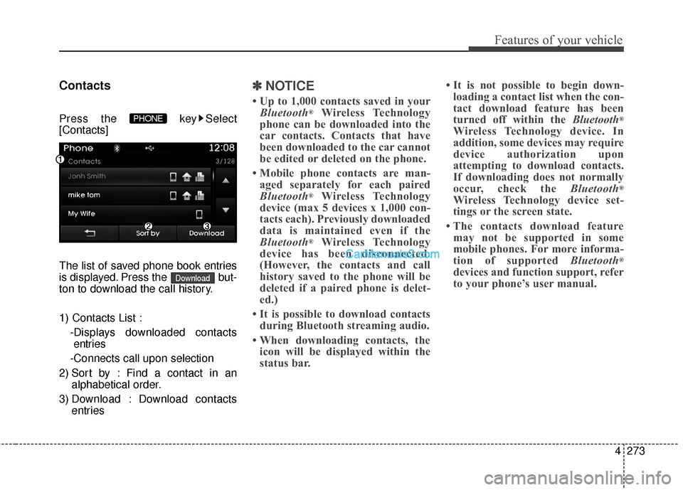 Hyundai Santa Fe 2016  Owners Manual 4273
Features of your vehicle
Contacts
Press the  key Select
[Contacts]
The list of saved phone book entries
is displayed. Press the  but-
ton to download the call history.
1) Contacts List :-Displays