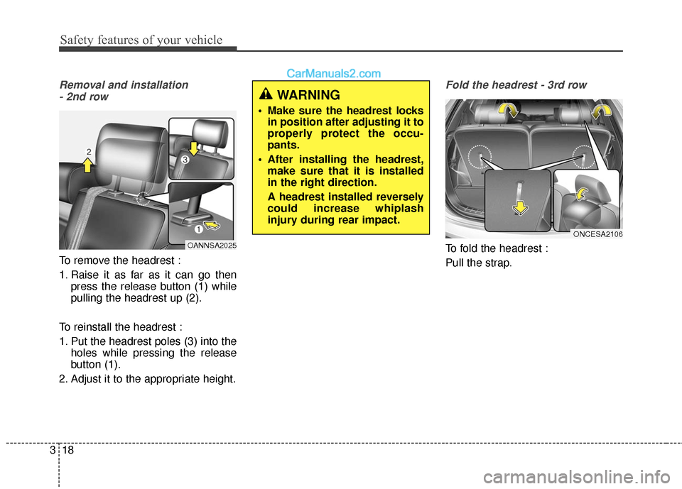 Hyundai Santa Fe 2016 Owners Guide Safety features of your vehicle
18
3
Removal and installation
- 2nd row
To remove the headrest :
1. Raise it as far as it can go then press the release button (1) while
pulling the headrest up (2).
To