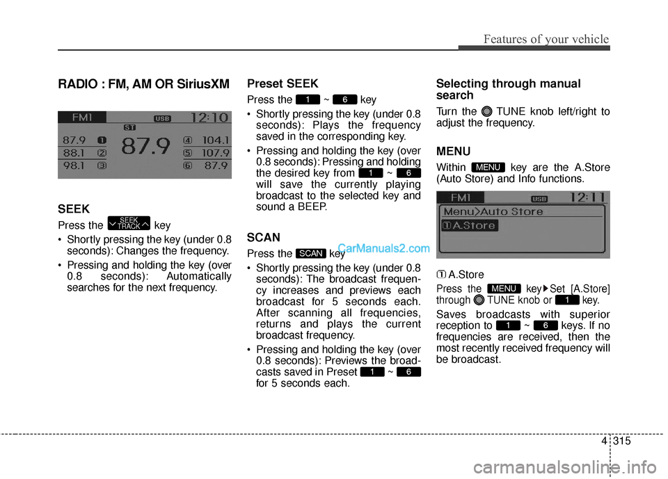Hyundai Santa Fe 2016 Owners Manual 4315
Features of your vehicle
RADIO : FM, AM OR SiriusXM
SEEK
Press the key
Shortly pressing the key (under 0.8seconds): Changes the frequency.
Pressing and holding the key (over 0.8 seconds): Auto Hyundai Santa Fe 2016 Owners Manual 4315
Features of your vehicle
RADIO : FM, AM OR SiriusXM
SEEK
Press the key
Shortly pressing the key (under 0.8seconds): Changes the frequency.
Pressing and holding the key (over 0.8 seconds): Auto
