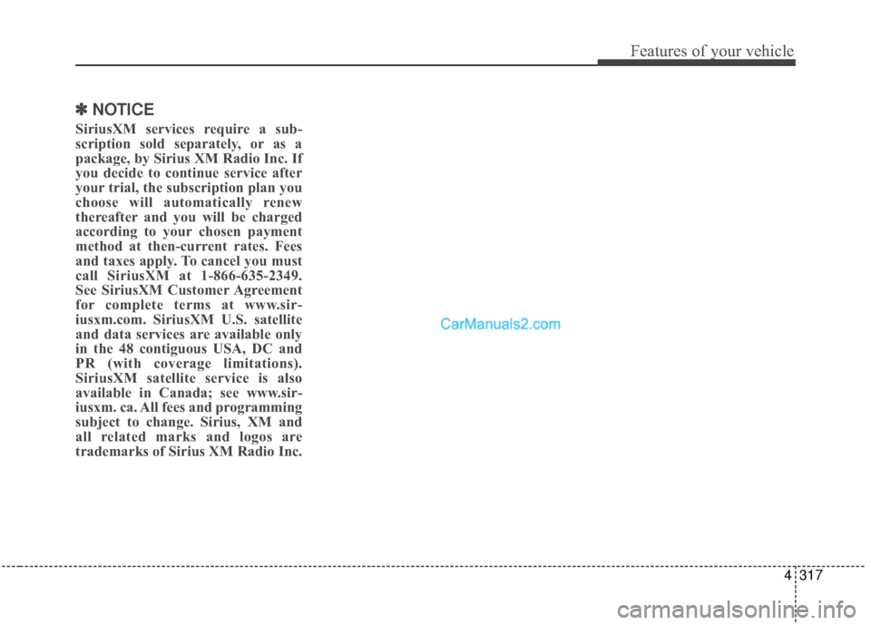 Hyundai Santa Fe 2016 Owners Manual 4317
Features of your vehicle
✽
✽NOTICE
SiriusXM services require a sub-
scription sold separately, or as a
package, by Sirius XM Radio Inc. If
you decide to continue service after
your trial, th Hyundai Santa Fe 2016 Owners Manual 4317
Features of your vehicle
✽
✽NOTICE
SiriusXM services require a sub-
scription sold separately, or as a
package, by Sirius XM Radio Inc. If
you decide to continue service after
your trial, th