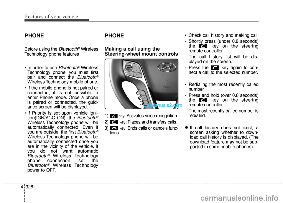 Hyundai Santa Fe 2016 User Guide Features of your vehicle
328
4
PHONE
Before using the Bluetooth®Wireless
Technology phone features

Bluetooth®Wireless
Technology phone, you must first
pair and connect the 
Bluetooth®
Wireless Tec