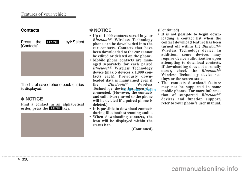 Hyundai Santa Fe 2016  Owners Manual Features of your vehicle
338
4
Contacts
Press the  key Select
[Contacts]
The list of saved phone book entries
is displayed.
✽ ✽
NOTICE 
Find a contact in an alphabetical
order, press the  key.
✽