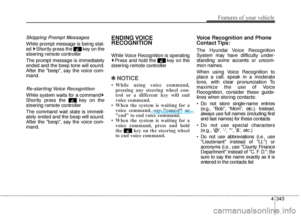Hyundai Santa Fe 2016 User Guide 4343
Features of your vehicle
Skipping Prompt Messages
While prompt message is being stat-
ed  Shortly press the  key on the
steering remote controller
The prompt message is immediately
ended and the 