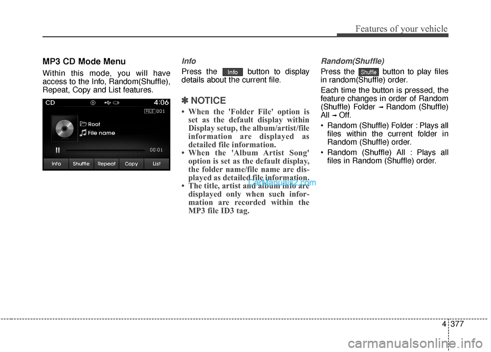 Hyundai Santa Fe 2016 Owners Manual 4377
Features of your vehicle
MP3 CD Mode Menu
Within this mode, you will have
access to the Info, Random(Shuffle),
Repeat, Copy and List features.
Info
Press the button to display
details about the Hyundai Santa Fe 2016 Owners Manual 4377
Features of your vehicle
MP3 CD Mode Menu
Within this mode, you will have
access to the Info, Random(Shuffle),
Repeat, Copy and List features.
Info
Press the button to display
details about the