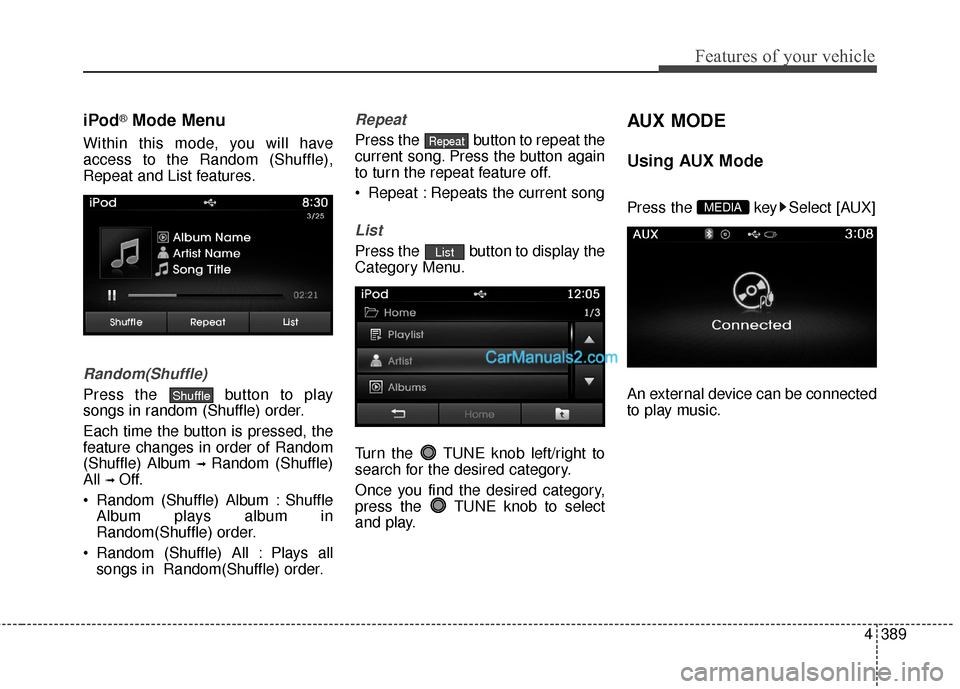 Hyundai Santa Fe 2016 Owners Manual 4389
Features of your vehicle
iPod®Mode Menu
Within this mode, you will have
access to the Random (Shuffle),
Repeat and List features.
Random(Shuffle)
Press the button to play
songs in random (Shuff Hyundai Santa Fe 2016 Owners Manual 4389
Features of your vehicle
iPod®Mode Menu
Within this mode, you will have
access to the Random (Shuffle),
Repeat and List features.
Random(Shuffle)
Press the button to play
songs in random (Shuff