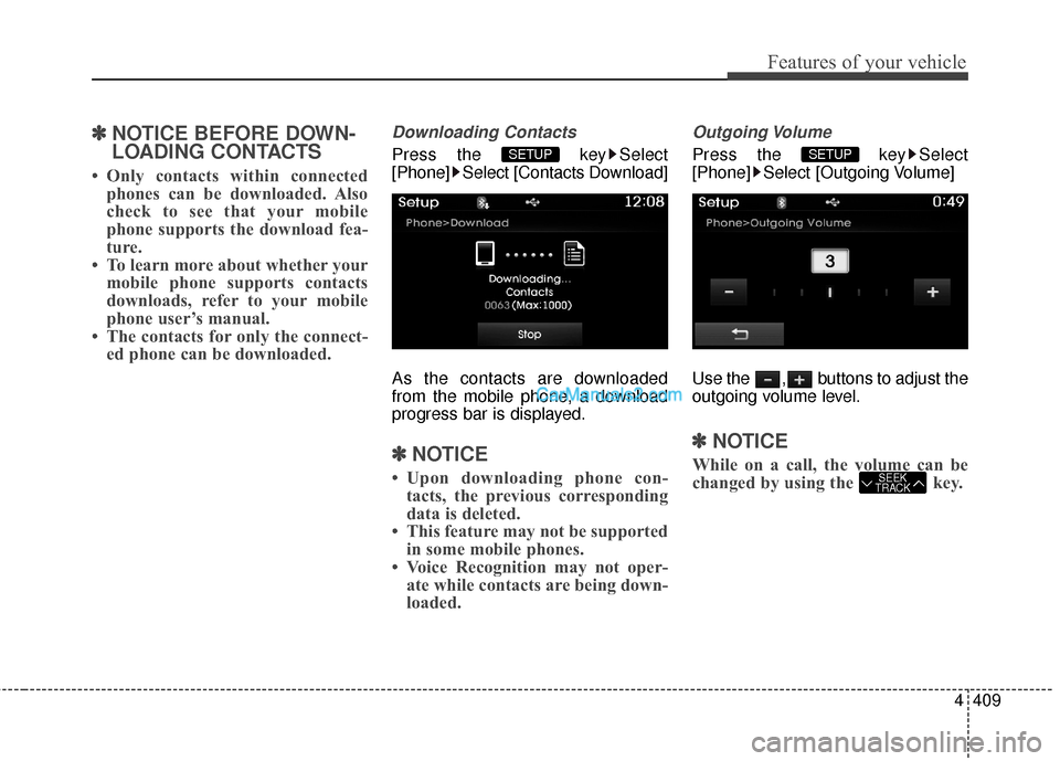 Hyundai Santa Fe 2016 Owners Manual 4409
Features of your vehicle
✽
✽NOTICE BEFORE DOWN-
LOADING CONTACTS
• Only contacts within connected
phones can be downloaded. Also
check to see that your mobile
phone supports the download f Hyundai Santa Fe 2016 Owners Manual 4409
Features of your vehicle
✽
✽NOTICE BEFORE DOWN-
LOADING CONTACTS
• Only contacts within connected
phones can be downloaded. Also
check to see that your mobile
phone supports the download f