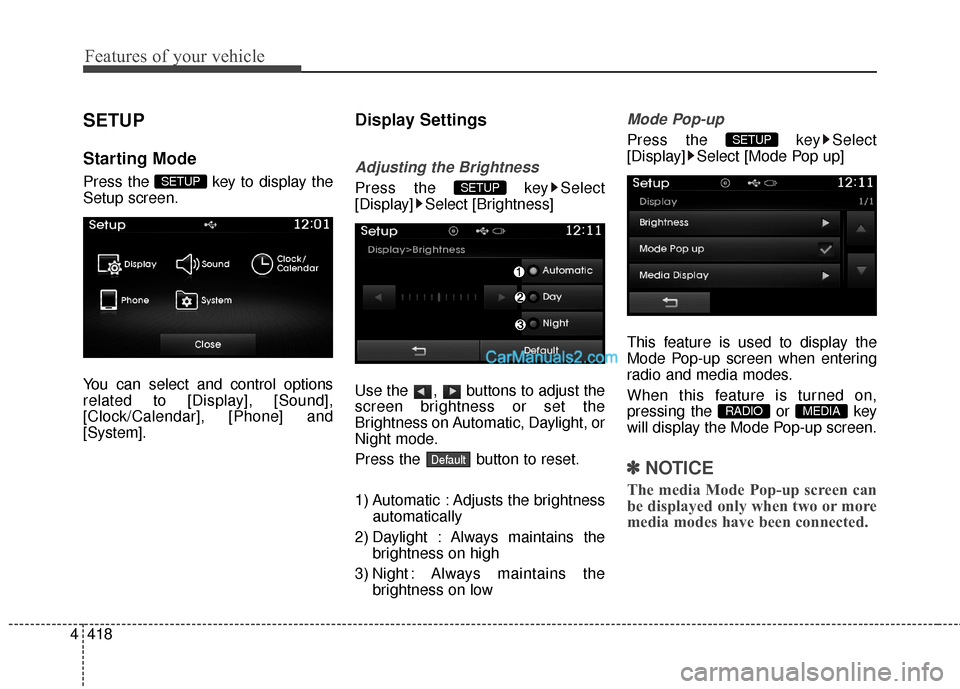 Hyundai Santa Fe 2016  Owners Manual Features of your vehicle
418
4
SETUP
Starting Mode
Press the  key to display the
Setup screen.
You can select and control options
related to [Display], [Sound],
[Clock/Calendar], [Phone] and
[System].