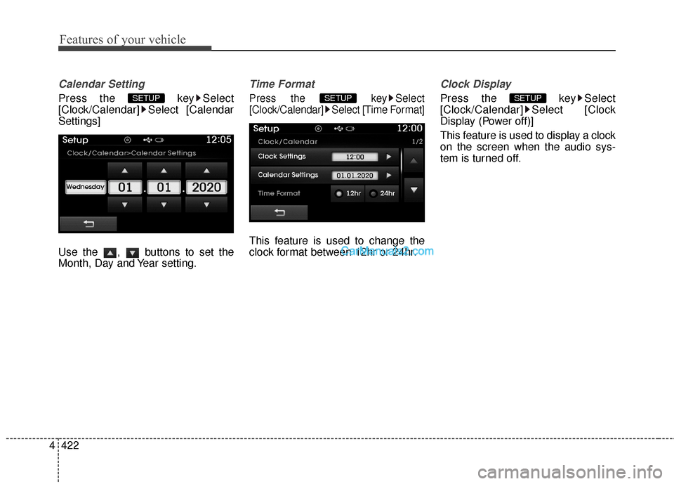 Hyundai Santa Fe 2016  Owners Manual Features of your vehicle
422
4
Calendar Setting
Press the  key Select
[Clock/Calendar] Select [Calendar
Settings]
Use the  ,  buttons to set the
Month, Day and Year setting.
Time Format
Press the  key