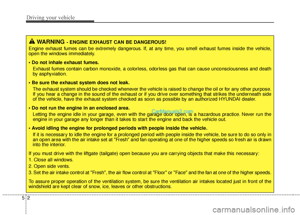 Hyundai Santa Fe 2016  Owners Manual Driving your vehicle
25
WARNING- ENGINE EXHAUST CAN BE DANGEROUS!
Engine exhaust fumes can be extremely dangerous. If, at any time, you smell exhaust fumes inside the vehicle,
open the windows immedia