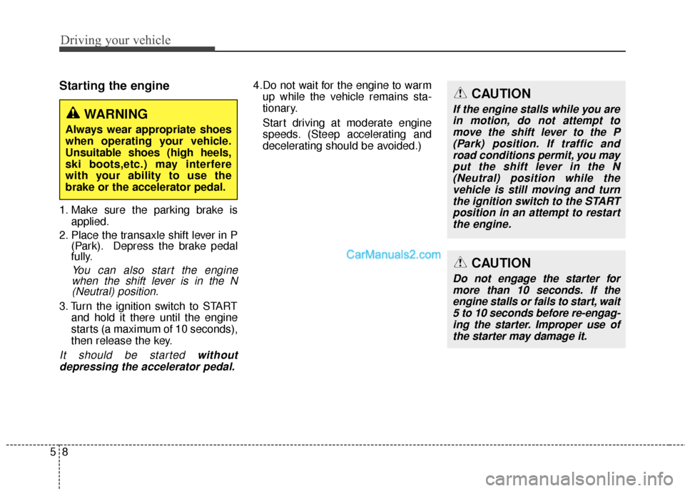 Hyundai Santa Fe 2016 Owners Manual Driving your vehicle
85
Starting the engine
1. Make sure the parking brake isapplied.
2. Place the transaxle shift lever in P (Park). Depress the brake pedal
fully.
You can also start the enginewhen t Hyundai Santa Fe 2016 Owners Manual Driving your vehicle
85
Starting the engine
1. Make sure the parking brake isapplied.
2. Place the transaxle shift lever in P (Park). Depress the brake pedal
fully.
You can also start the enginewhen t