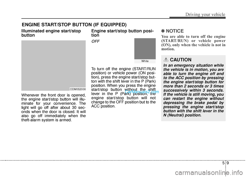 Hyundai Santa Fe 2016  Owners Manual 59
Driving your vehicle
Illuminated engine start/stop
button
Whenever the front door is opened,
the engine start/stop button will illu-
minate for your convenience. The
light will go off after about 3