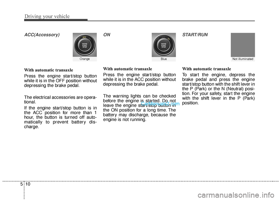 Hyundai Santa Fe 2016 Owners Manual Driving your vehicle
10
5
ACC(Accessory)
With automatic transaxle
Press the engine start/stop button
while it is in the OFF position without
depressing the brake pedal.
The electrical accessories are Hyundai Santa Fe 2016 Owners Manual Driving your vehicle
10
5
ACC(Accessory)
With automatic transaxle
Press the engine start/stop button
while it is in the OFF position without
depressing the brake pedal.
The electrical accessories are