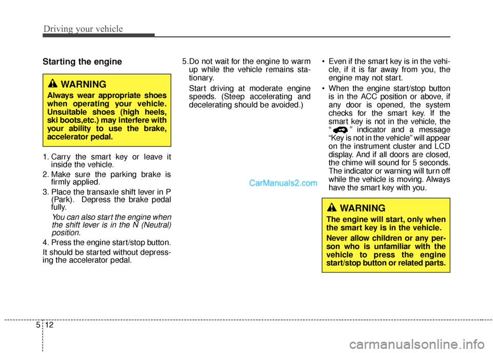 Hyundai Santa Fe 2016 Owners Manual Driving your vehicle
12
5
Starting the engine
1. Carry the smart key or leave it
inside the vehicle.
2. Make sure the parking brake is firmly applied.
3. Place the transaxle shift lever in P (Park). D Hyundai Santa Fe 2016 Owners Manual Driving your vehicle
12
5
Starting the engine
1. Carry the smart key or leave it
inside the vehicle.
2. Make sure the parking brake is firmly applied.
3. Place the transaxle shift lever in P (Park). D