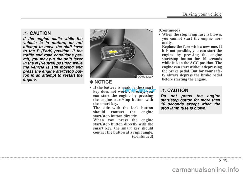 Hyundai Santa Fe 2016 Owners Manual 513
Driving your vehicle
✽
✽
NOTICE
• If the battery is weak or the smart
key does not work correctly, you
can start the engine by pressing
the engine start/stop button with
the smart key.
Th Hyundai Santa Fe 2016 Owners Manual 513
Driving your vehicle
✽
✽
NOTICE
• If the battery is weak or the smart
key does not work correctly, you
can start the engine by pressing
the engine start/stop button with
the smart key.
Th