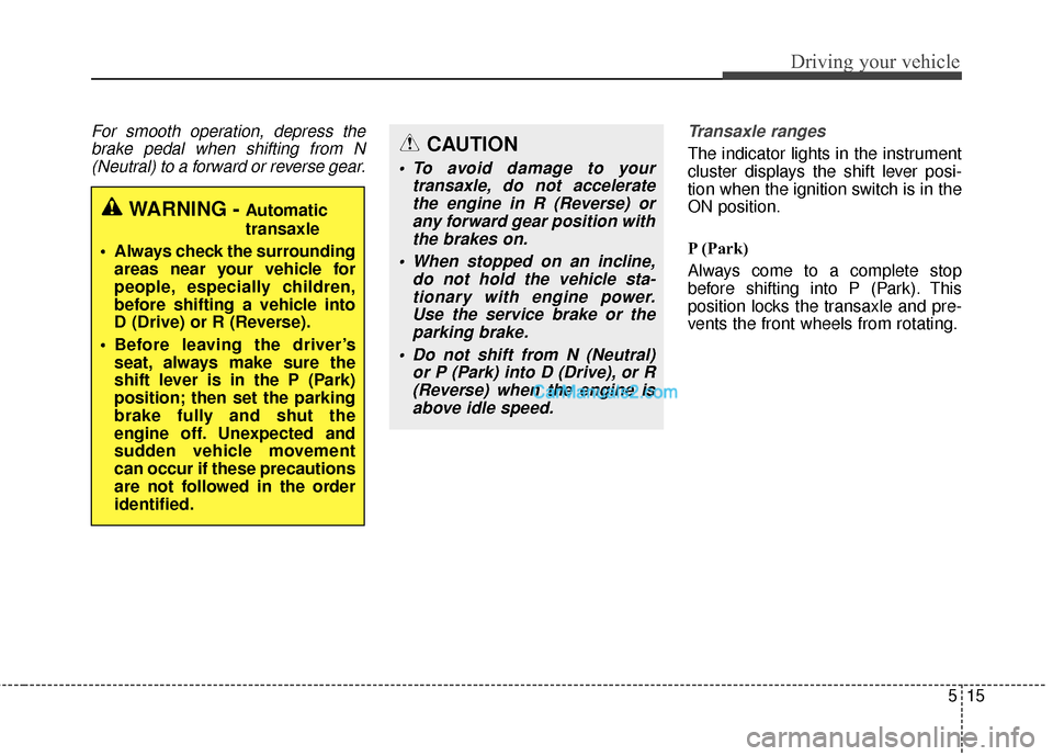 Hyundai Santa Fe 2016 Owners Manual 515
Driving your vehicle
For smooth operation, depress thebrake pedal when shifting from N(Neutral) to a forward or reverse gear. Transaxle ranges
The indicator lights in the instrument
cluster displa Hyundai Santa Fe 2016 Owners Manual 515
Driving your vehicle
For smooth operation, depress thebrake pedal when shifting from N(Neutral) to a forward or reverse gear. Transaxle ranges
The indicator lights in the instrument
cluster displa
