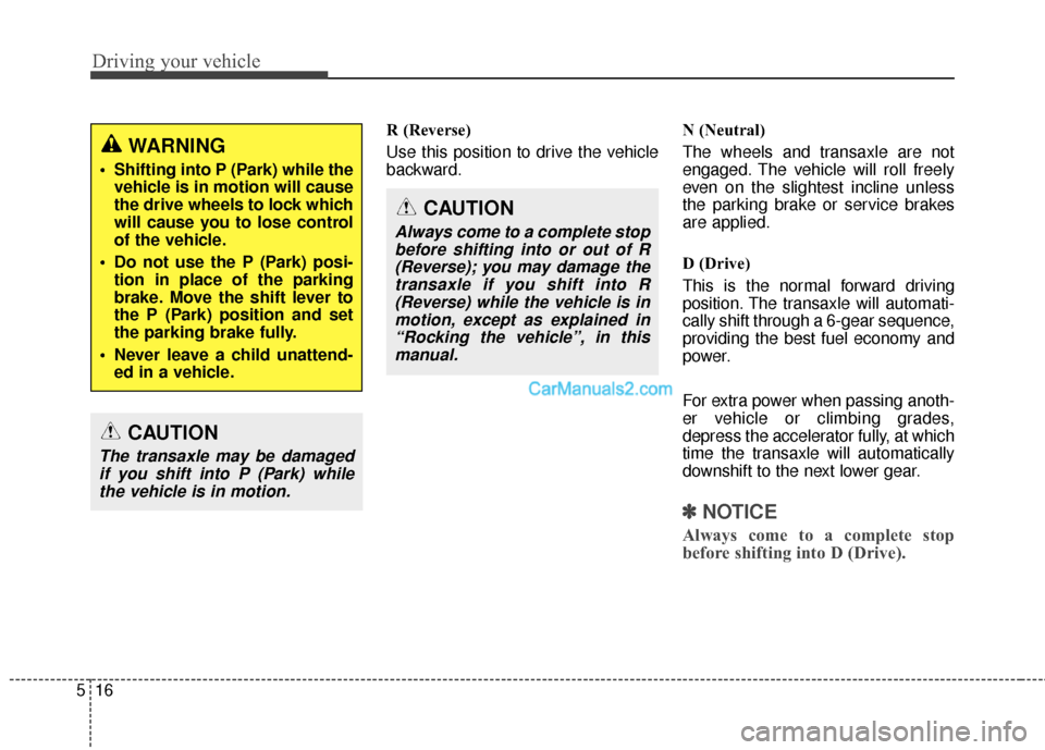 Hyundai Santa Fe 2016 Owners Manual Driving your vehicle
16
5
R (Reverse)
Use this position to drive the vehicle
backward. N (Neutral)
The wheels and transaxle are not
engaged. The vehicle will roll freely
even on the slightest incline Hyundai Santa Fe 2016 Owners Manual Driving your vehicle
16
5
R (Reverse)
Use this position to drive the vehicle
backward. N (Neutral)
The wheels and transaxle are not
engaged. The vehicle will roll freely
even on the slightest incline