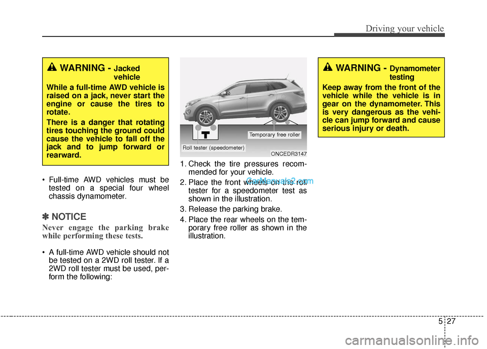 Hyundai Santa Fe 2016  Owners Manual 527
Driving your vehicle
 Full-time AWD vehicles must betested on a special four wheel
chassis dynamometer.
✽ ✽ NOTICE
Never engage the parking brake
while performing these tests.
 A full-time AWD