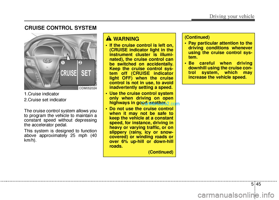 Hyundai Santa Fe 2016 Owners Manual 545
Driving your vehicle
1.Cruise indicator
2.Cruise set indicator
The cruise control system allows you
to program the vehicle to maintain a
constant speed without depressing
the accelerator pedal.
Th Hyundai Santa Fe 2016 Owners Manual 545
Driving your vehicle
1.Cruise indicator
2.Cruise set indicator
The cruise control system allows you
to program the vehicle to maintain a
constant speed without depressing
the accelerator pedal.
Th