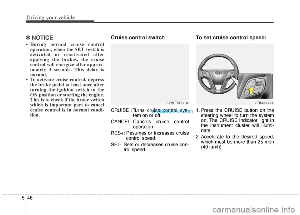 Hyundai Santa Fe 2016 Owners Manual Driving your vehicle
46
5
✽
✽
NOTICE
• During normal cruise control
operation, when the SET switch is
activated or reactivated after
applying the brakes, the cruise
control will energize after a Hyundai Santa Fe 2016 Owners Manual Driving your vehicle
46
5
✽
✽
NOTICE
• During normal cruise control
operation, when the SET switch is
activated or reactivated after
applying the brakes, the cruise
control will energize after a
