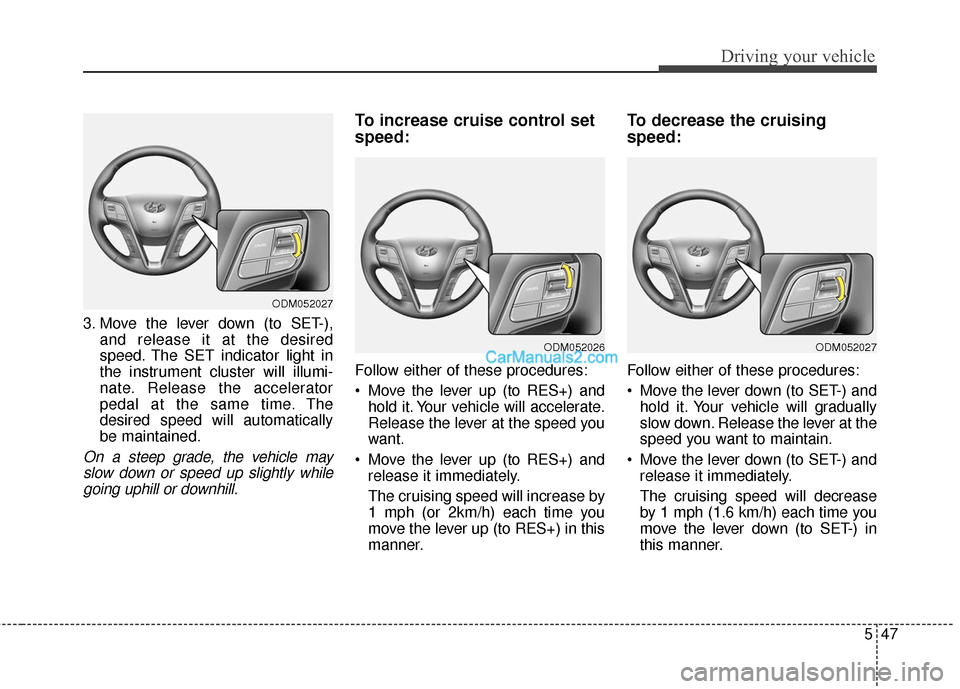Hyundai Santa Fe 2016 Owners Manual 547
Driving your vehicle
3. Move the lever down (to SET-),and release it at the desired
speed. The SET indicator light in
the instrument cluster will illumi-
nate. Release the accelerator
pedal at the Hyundai Santa Fe 2016 Owners Manual 547
Driving your vehicle
3. Move the lever down (to SET-),and release it at the desired
speed. The SET indicator light in
the instrument cluster will illumi-
nate. Release the accelerator
pedal at the