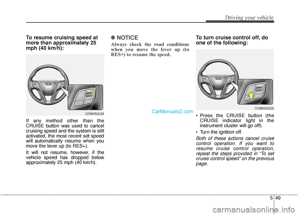 Hyundai Santa Fe 2016 Owners Manual 549
Driving your vehicle
To resume cruising speed at
more than approximately 25
mph (40 km/h):
If any method other than the
CRUISE button was used to cancel
cruising speed and the system is still
acti Hyundai Santa Fe 2016 Owners Manual 549
Driving your vehicle
To resume cruising speed at
more than approximately 25
mph (40 km/h):
If any method other than the
CRUISE button was used to cancel
cruising speed and the system is still
acti