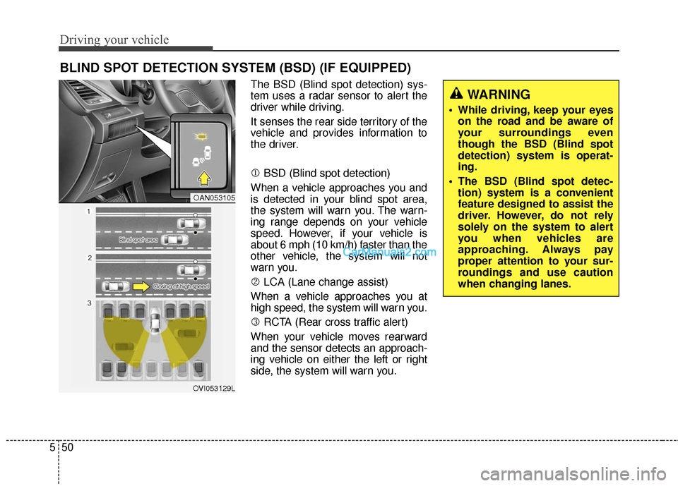 Hyundai Santa Fe 2016 Owners Manual Driving your vehicle
50
5
The BSD (Blind spot detection) sys-
tem uses a radar sensor to alert the
driver while driving.
It senses the rear side territory of the
vehicle and provides information to
th Hyundai Santa Fe 2016 Owners Manual Driving your vehicle
50
5
The BSD (Blind spot detection) sys-
tem uses a radar sensor to alert the
driver while driving.
It senses the rear side territory of the
vehicle and provides information to
th