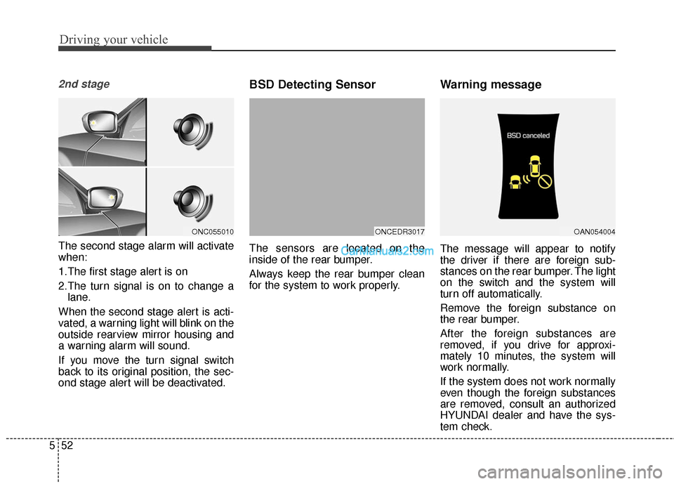Hyundai Santa Fe 2016  Owners Manual Driving your vehicle
52
5
2nd stage
The second stage alarm will activate
when:
1.The first stage alert is on
2.The turn signal is on to change a
lane.
When the second stage alert is acti-
vated, a war