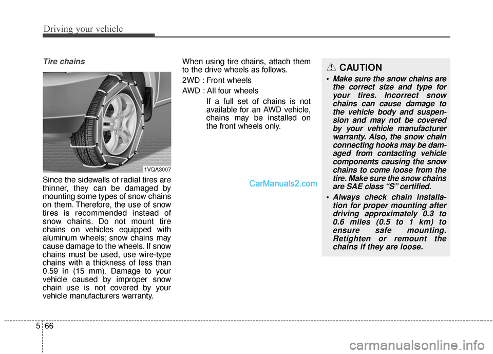 Hyundai Santa Fe 2016 Owners Manual Driving your vehicle
66
5
Tire chains
Since the sidewalls of radial tires are
thinner, they can be damaged by
mounting some types of snow chains
on them. Therefore, the use of snow
tires is recommend Hyundai Santa Fe 2016 Owners Manual Driving your vehicle
66
5
Tire chains
Since the sidewalls of radial tires are
thinner, they can be damaged by
mounting some types of snow chains
on them. Therefore, the use of snow
tires is recommend