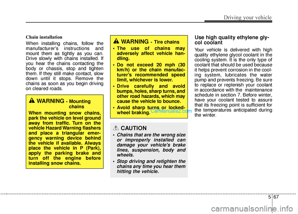 Hyundai Santa Fe 2016  Owners Manual 567
Driving your vehicle
Chain installation 
When installing chains, follow the
manufacturers instructions and
mount them as tightly as you can.
Drive slowly with chains installed. If
you hear the ch