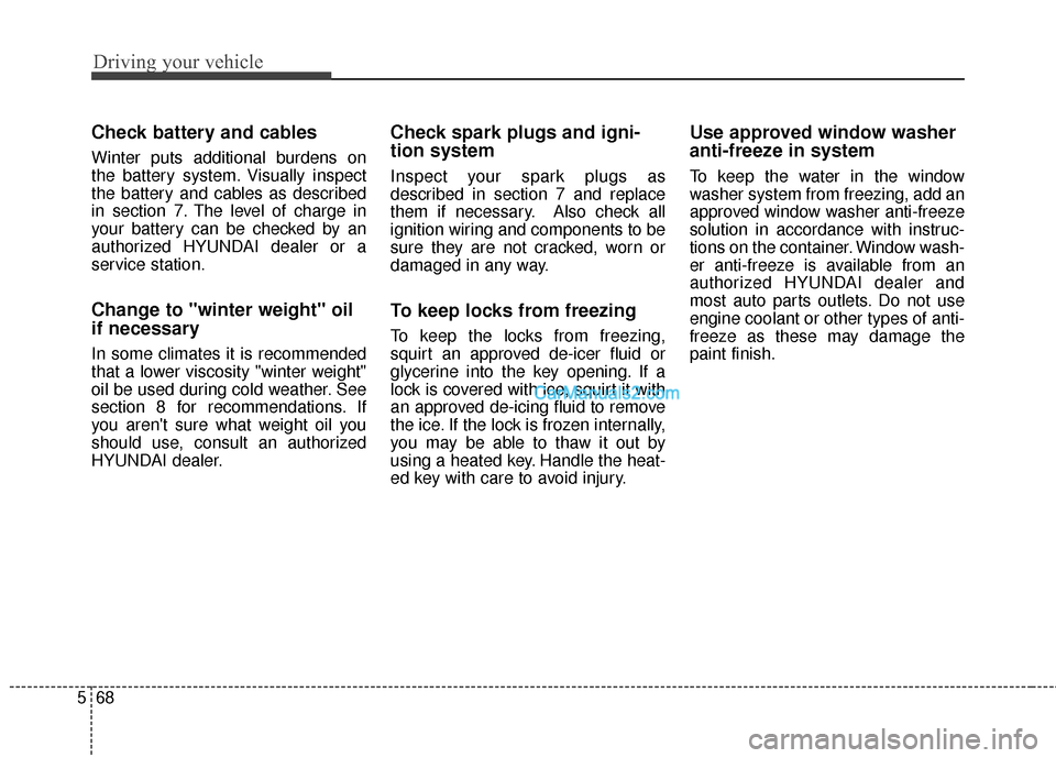 Hyundai Santa Fe 2016 Owners Manual Driving your vehicle
68
5
Check battery and cables
Winter puts additional burdens on
the battery system. Visually inspect
the battery and cables as described
in section 7. The level of charge in
your Hyundai Santa Fe 2016 Owners Manual Driving your vehicle
68
5
Check battery and cables
Winter puts additional burdens on
the battery system. Visually inspect
the battery and cables as described
in section 7. The level of charge in
your
