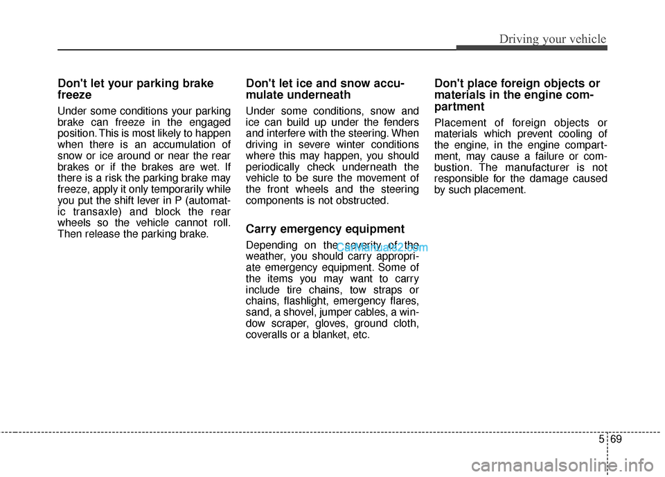 Hyundai Santa Fe 2016 Owners Manual 569
Driving your vehicle
Dont let your parking brake
freeze
Under some conditions your parking
brake can freeze in the engaged
position. This is most likely to happen
when there is an accumulation of Hyundai Santa Fe 2016 Owners Manual 569
Driving your vehicle
Dont let your parking brake
freeze
Under some conditions your parking
brake can freeze in the engaged
position. This is most likely to happen
when there is an accumulation of