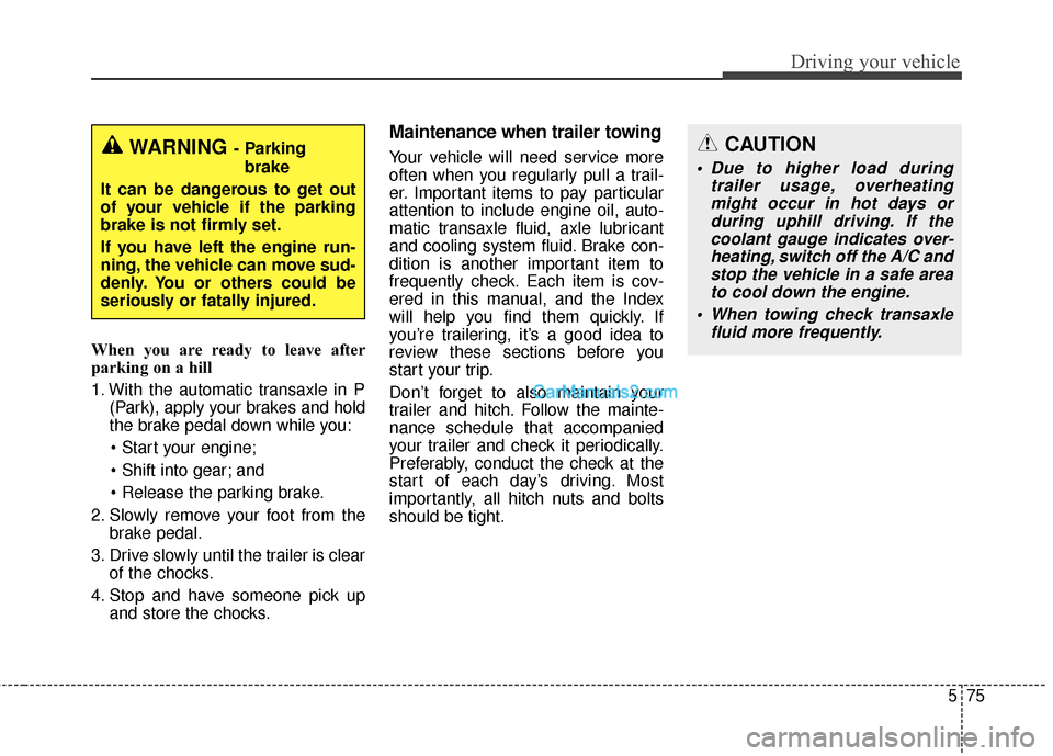 Hyundai Santa Fe 2016 Owners Manual 575
Driving your vehicle
When you are ready to leave after
parking on a hill
1. With the automatic transaxle in P(Park), apply your brakes and hold
the brake pedal down while you:
and
2. Slowly re Hyundai Santa Fe 2016 Owners Manual 575
Driving your vehicle
When you are ready to leave after
parking on a hill
1. With the automatic transaxle in P(Park), apply your brakes and hold
the brake pedal down while you:
and
2. Slowly re