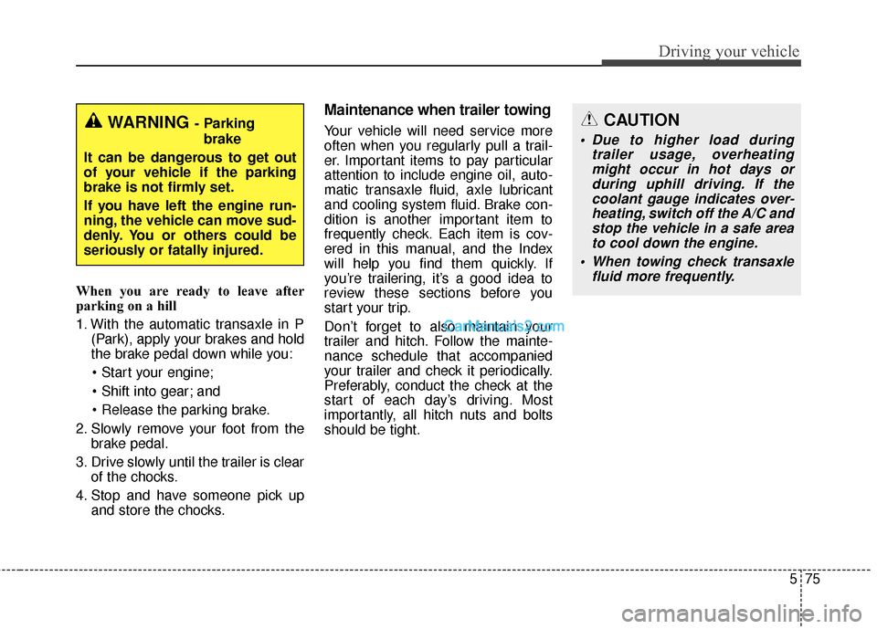Hyundai Santa Fe 2016  Owners Manual 575
Driving your vehicle
When you are ready to leave after
parking on a hill 
1. With the automatic transaxle in P(Park), apply your brakes and hold
the brake pedal down while you:

 and

2. Slowly re