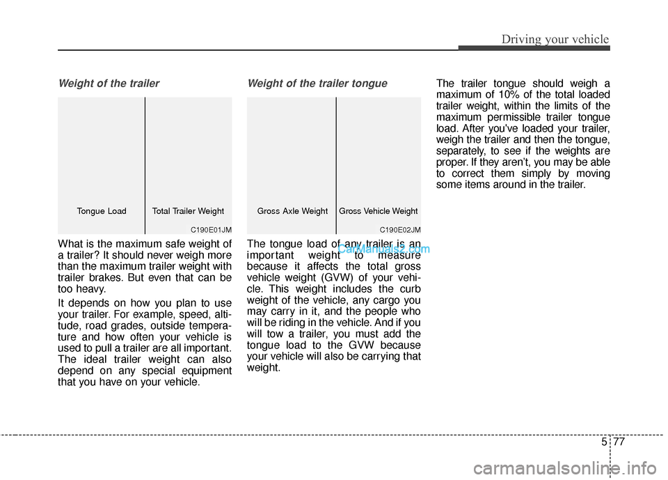 Hyundai Santa Fe 2016 Owners Manual 577
Driving your vehicle
Weight of the trailer
What is the maximum safe weight of
a trailer? It should never weigh more
than the maximum trailer weight with
trailer brakes. But even that can be
too he Hyundai Santa Fe 2016 Owners Manual 577
Driving your vehicle
Weight of the trailer
What is the maximum safe weight of
a trailer? It should never weigh more
than the maximum trailer weight with
trailer brakes. But even that can be
too he