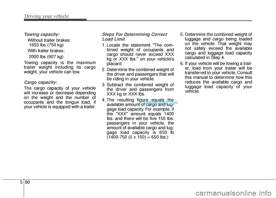 Hyundai Santa Fe 2016  Owners Manual Driving your vehicle
80
5
Towing capacity:
Without trailer brakes:
1653 lbs (750 kg)
With trailer brakes: 2000 lbs (907 kg)
Towing capacity is the maximum
trailer weight including its cargo
weight, yo