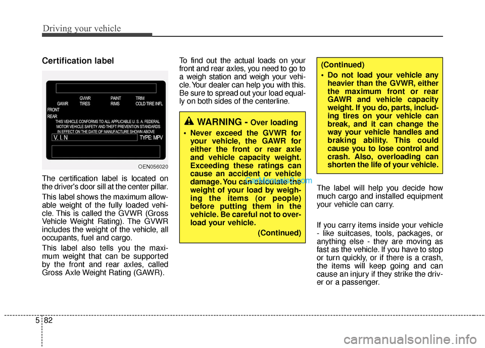 Hyundai Santa Fe 2016 Owners Manual Driving your vehicle
82
5
Certification label
The certification label is located on
the drivers door sill at the center pillar.
This label shows the maximum allow-
able weight of the fully loaded veh Hyundai Santa Fe 2016 Owners Manual Driving your vehicle
82
5
Certification label
The certification label is located on
the drivers door sill at the center pillar.
This label shows the maximum allow-
able weight of the fully loaded veh