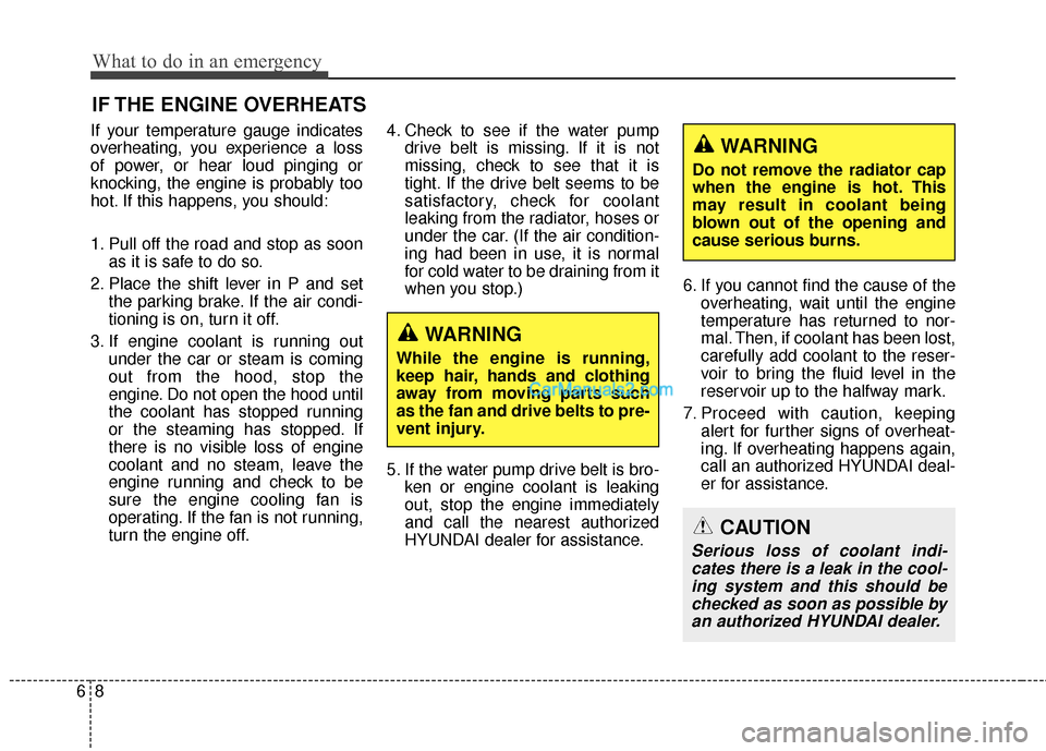 Hyundai Santa Fe 2016 Owners Manual What to do in an emergency
86
IF THE ENGINE OVERHEATS
If your temperature gauge indicates
overheating, you experience a loss
of power, or hear loud pinging or
knocking, the engine is probably too
hot. Hyundai Santa Fe 2016 Owners Manual What to do in an emergency
86
IF THE ENGINE OVERHEATS
If your temperature gauge indicates
overheating, you experience a loss
of power, or hear loud pinging or
knocking, the engine is probably too
hot.