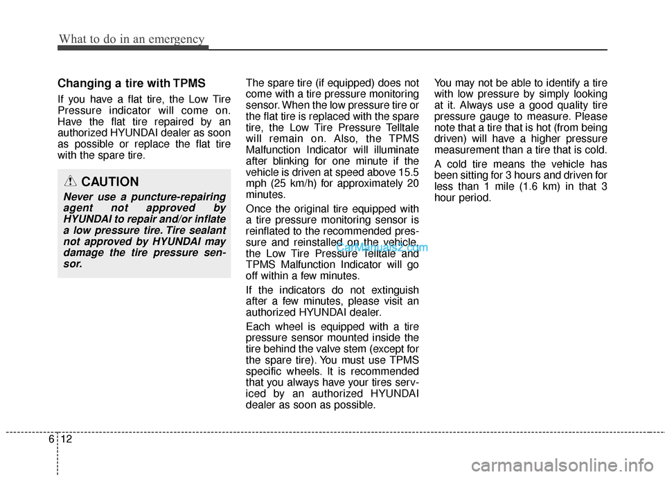 Hyundai Santa Fe 2016 Owners Manual What to do in an emergency
12
6
Changing a tire with TPMS
If you have a flat tire, the Low Tire
Pressure indicator will come on.
Have the flat tire repaired by an
authorized HYUNDAI dealer as soon
as Hyundai Santa Fe 2016 Owners Manual What to do in an emergency
12
6
Changing a tire with TPMS
If you have a flat tire, the Low Tire
Pressure indicator will come on.
Have the flat tire repaired by an
authorized HYUNDAI dealer as soon
as