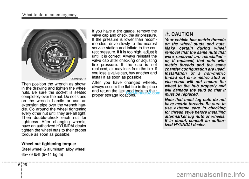 Hyundai Santa Fe 2016 Owners Manual What to do in an emergency
26
6
Then position the wrench as shown
in the drawing and tighten the wheel
nuts. Be sure the socket is seated
completely over the nut. Do not stand
on the wrench handle or Hyundai Santa Fe 2016 Owners Manual What to do in an emergency
26
6
Then position the wrench as shown
in the drawing and tighten the wheel
nuts. Be sure the socket is seated
completely over the nut. Do not stand
on the wrench handle or