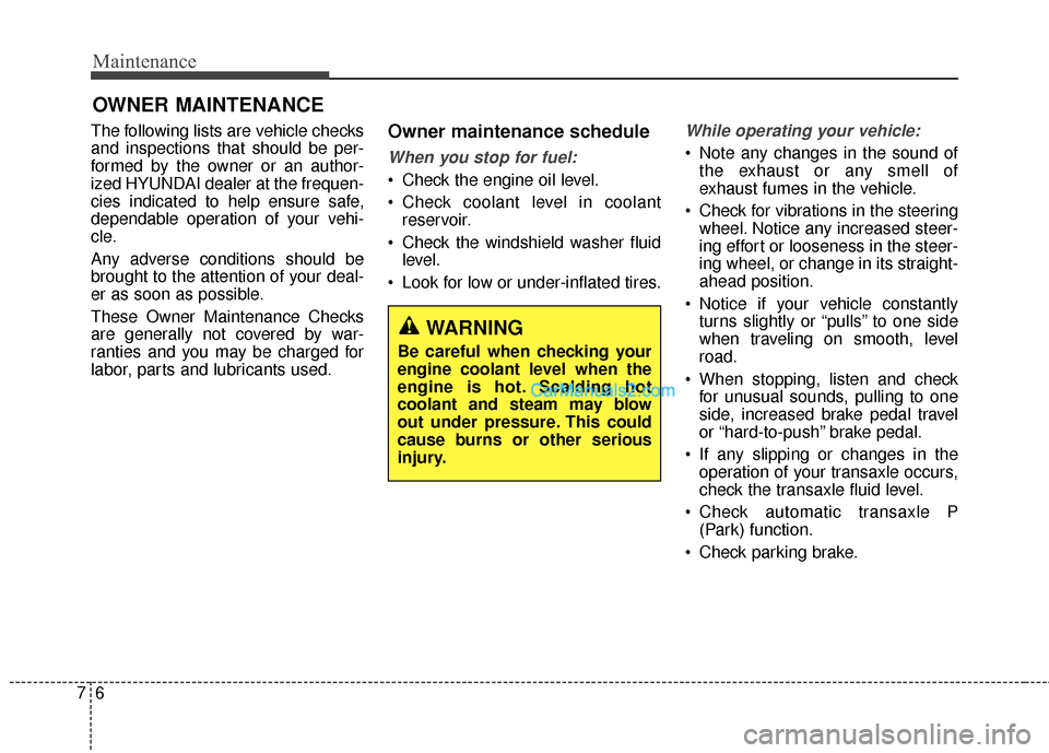 Hyundai Santa Fe 2016  Owners Manual Maintenance
67
OWNER MAINTENANCE
The following lists are vehicle checks
and inspections that should be per-
formed by the owner or an author-
ized HYUNDAI dealer at the frequen-
cies indicated to help