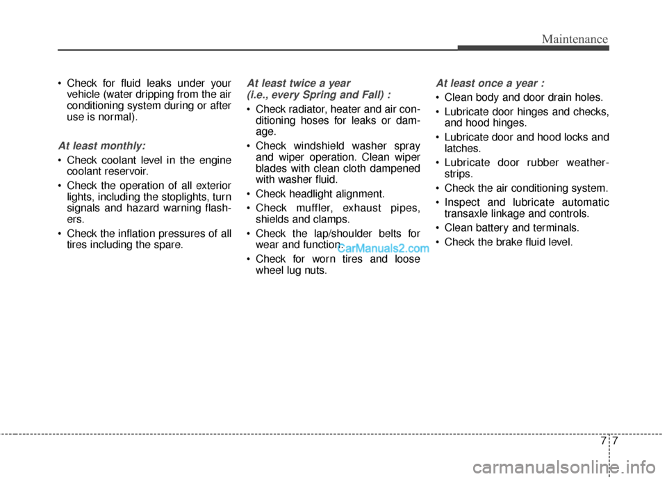 Hyundai Santa Fe 2016 Owners Manual 77
Maintenance
Check for fluid leaks under yourvehicle (water dripping from the air
conditioning system during or after
use is normal).
At least monthly:
Check coolant level in the enginecoolant res Hyundai Santa Fe 2016 Owners Manual 77
Maintenance
Check for fluid leaks under yourvehicle (water dripping from the air
conditioning system during or after
use is normal).
At least monthly:
Check coolant level in the enginecoolant res