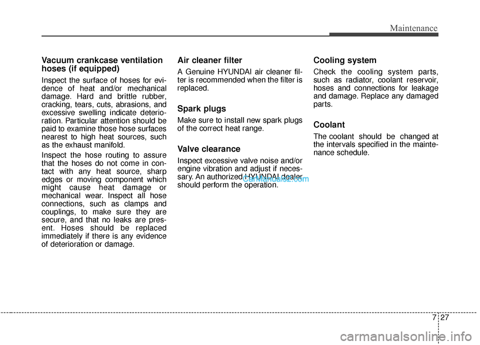 Hyundai Santa Fe 2016 Owners Manual 727
Maintenance
Vacuum crankcase ventilation
hoses (if equipped)
Inspect the surface of hoses for evi-
dence of heat and/or mechanical
damage. Hard and brittle rubber,
cracking, tears, cuts, abrasions Hyundai Santa Fe 2016 Owners Manual 727
Maintenance
Vacuum crankcase ventilation
hoses (if equipped)
Inspect the surface of hoses for evi-
dence of heat and/or mechanical
damage. Hard and brittle rubber,
cracking, tears, cuts, abrasions