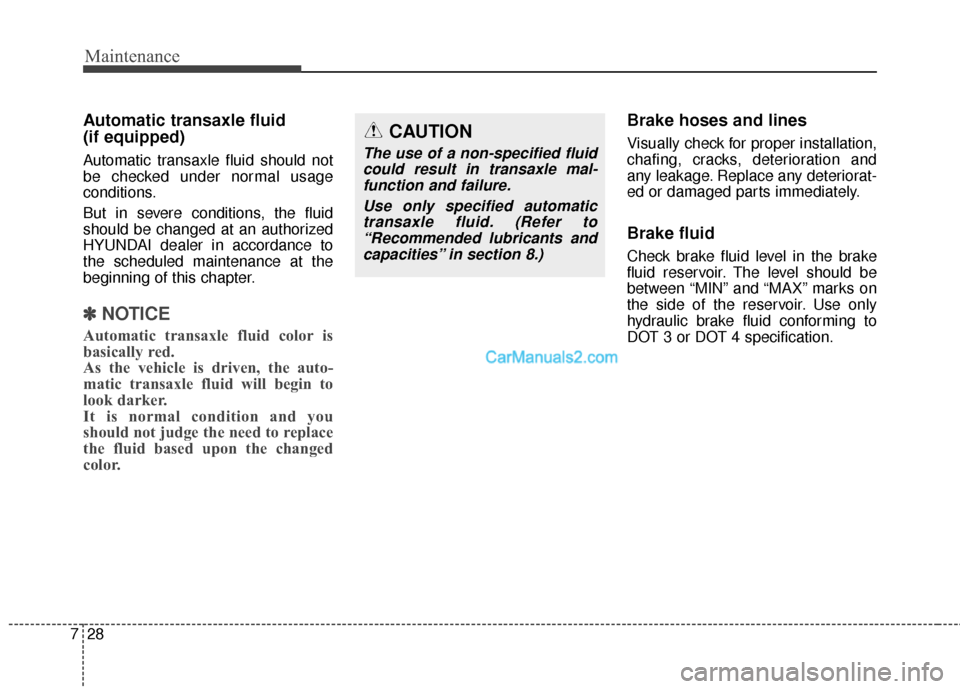 Hyundai Santa Fe 2016 Owners Manual Maintenance
28
7
Automatic transaxle fluid
(if equipped)
Automatic transaxle fluid should not
be checked under normal usage
conditions.
But in severe conditions, the fluid
should be changed at an aut Hyundai Santa Fe 2016 Owners Manual Maintenance
28
7
Automatic transaxle fluid
(if equipped)
Automatic transaxle fluid should not
be checked under normal usage
conditions.
But in severe conditions, the fluid
should be changed at an aut