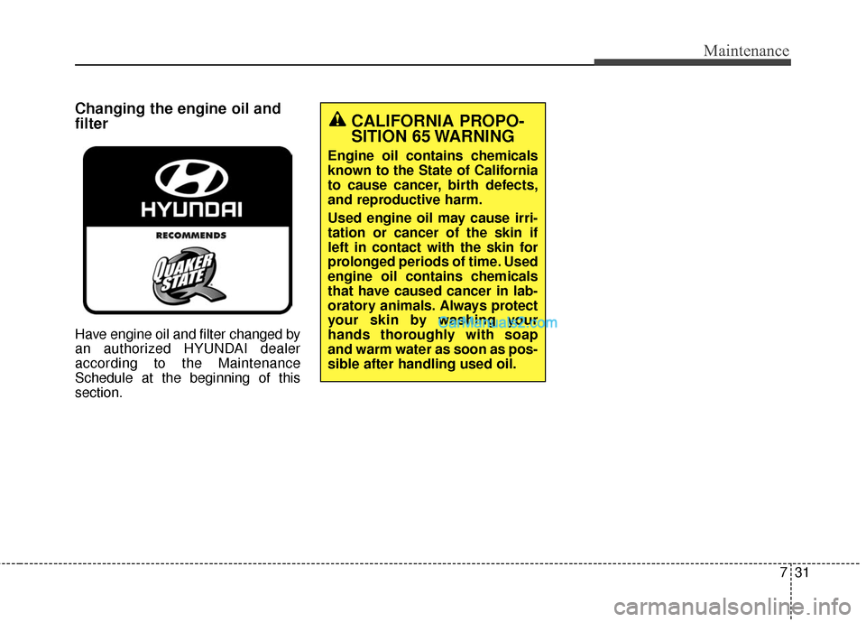 Hyundai Santa Fe 2016 Owners Manual 731
Maintenance
Changing the engine oil and
filter
Have engine oil and filter changed by
an authorized HYUNDAI dealer
according to the Maintenance
Schedule at the beginning of this
section.
CALIFORNIA Hyundai Santa Fe 2016 Owners Manual 731
Maintenance
Changing the engine oil and
filter
Have engine oil and filter changed by
an authorized HYUNDAI dealer
according to the Maintenance
Schedule at the beginning of this
section.
CALIFORNIA