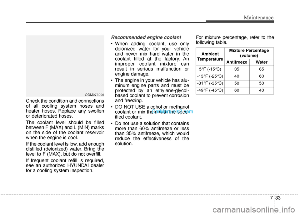 Hyundai Santa Fe 2016 Owners Manual 733
Maintenance
Check the condition and connections
of all cooling system hoses and
heater hoses. Replace any swollen
or deteriorated hoses.
The coolant level should be filled
between F (MAX) and L (M Hyundai Santa Fe 2016 Owners Manual 733
Maintenance
Check the condition and connections
of all cooling system hoses and
heater hoses. Replace any swollen
or deteriorated hoses.
The coolant level should be filled
between F (MAX) and L (M
