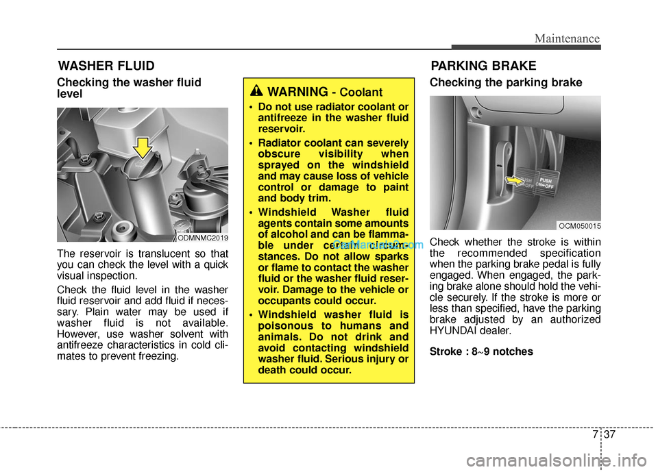 Hyundai Santa Fe 2016 Owners Manual 737
Maintenance
WASHER FLUID
Checking the washer fluid
level
The reservoir is translucent so that
you can check the level with a quick
visual inspection.
Check the fluid level in the washer
fluid rese Hyundai Santa Fe 2016 Owners Manual 737
Maintenance
WASHER FLUID
Checking the washer fluid
level
The reservoir is translucent so that
you can check the level with a quick
visual inspection.
Check the fluid level in the washer
fluid rese
