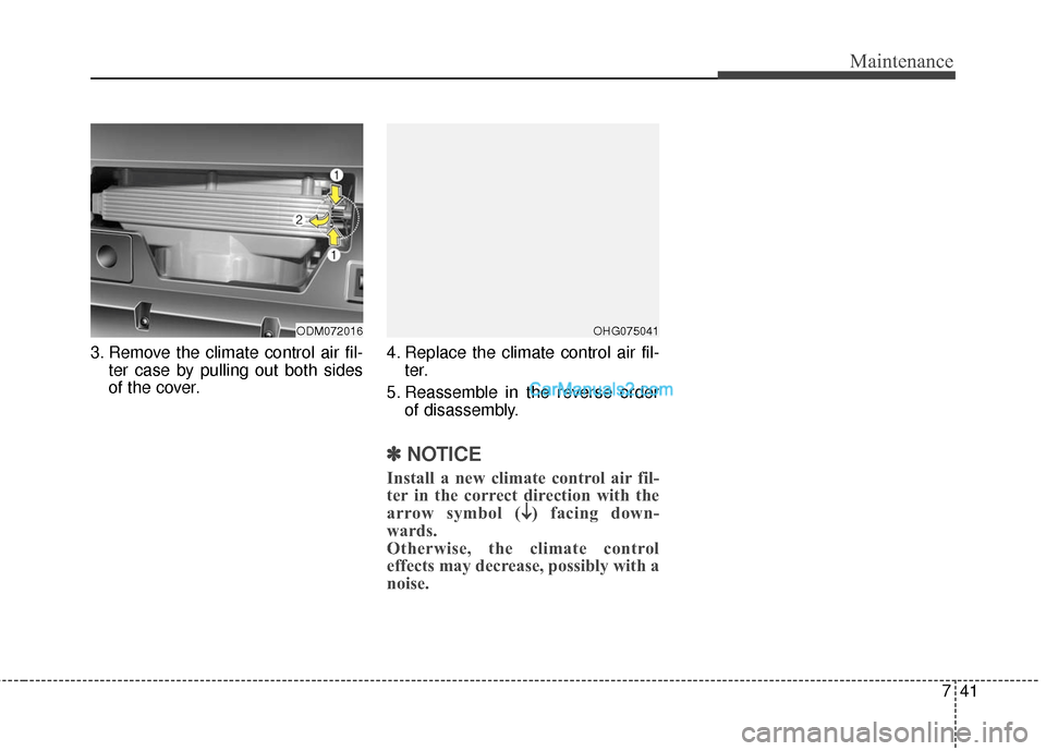 Hyundai Santa Fe 2016 Owners Manual 741
Maintenance
3. Remove the climate control air fil-ter case by pulling out both sides
of the cover. 4. Replace the climate control air fil-
ter.
5. Reassemble in the reverse order of disassembly.
Hyundai Santa Fe 2016 Owners Manual 741
Maintenance
3. Remove the climate control air fil-ter case by pulling out both sides
of the cover. 4. Replace the climate control air fil-
ter.
5. Reassemble in the reverse order of disassembly.